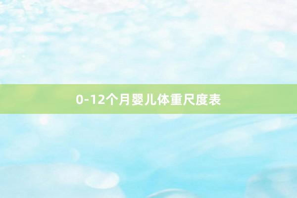 0-12个月婴儿体重尺度表