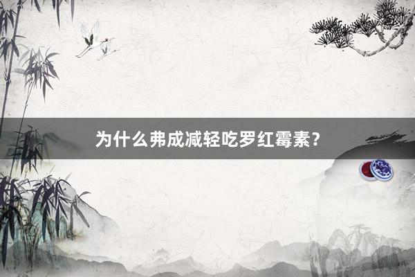 为什么弗成减轻吃罗红霉素？