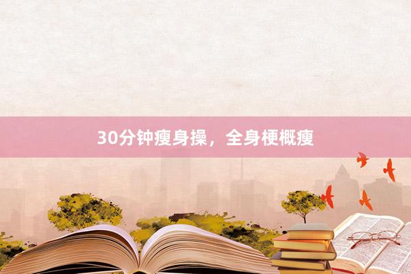 30分钟瘦身操，全身梗概瘦