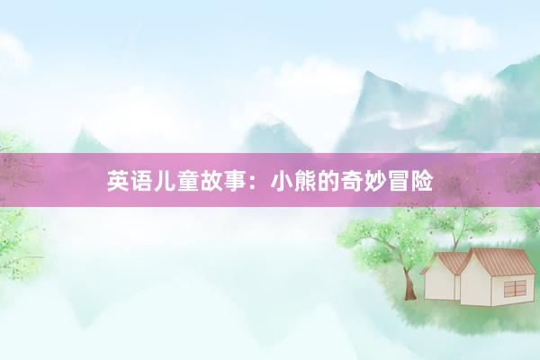 英语儿童故事:小熊的奇妙冒险