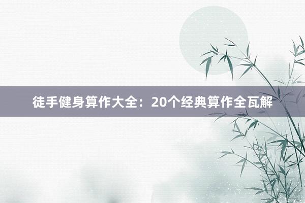 徒手健身算作大全:20个经典算作全瓦解