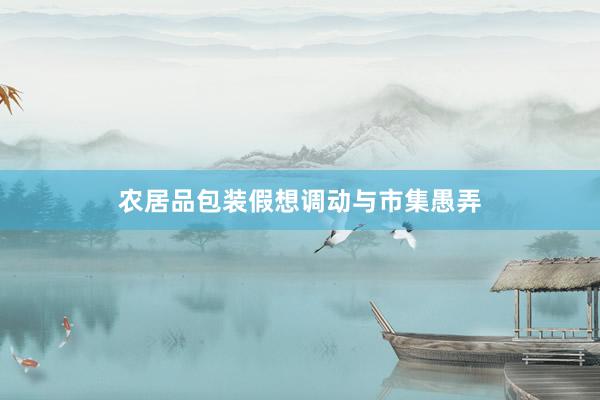 农居品包装假想调动与市集愚弄