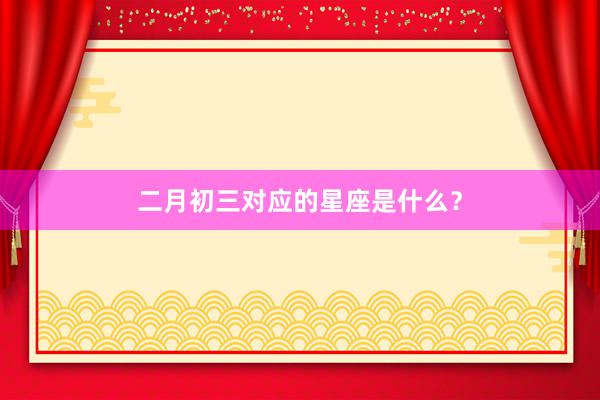 二月初三对应的星座是什么？