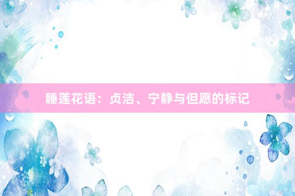 睡莲花语：贞洁、宁静与但愿的标记