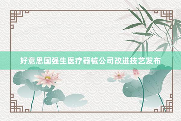 好意思国强生医疗器械公司改进技艺发布