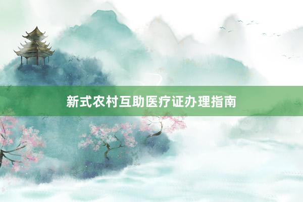 新式农村互助医疗证办理指南
